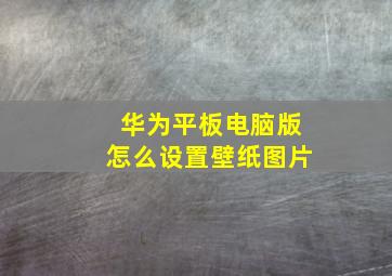 华为平板电脑版怎么设置壁纸图片