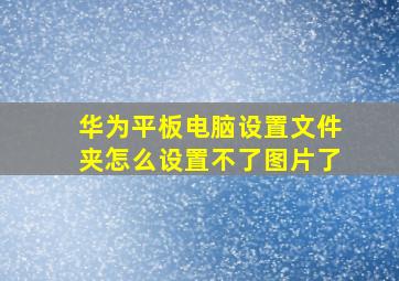 华为平板电脑设置文件夹怎么设置不了图片了