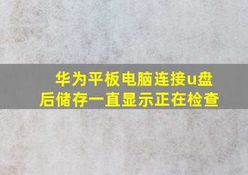 华为平板电脑连接u盘后储存一直显示正在检查