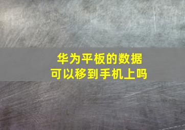 华为平板的数据可以移到手机上吗