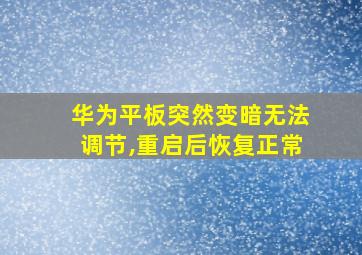 华为平板突然变暗无法调节,重启后恢复正常