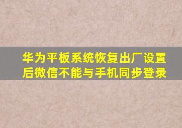 华为平板系统恢复出厂设置后微信不能与手机同步登录