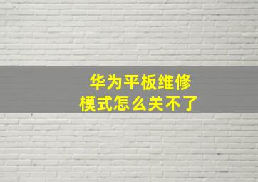 华为平板维修模式怎么关不了