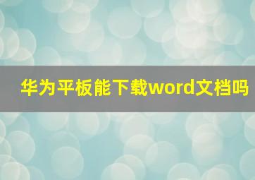 华为平板能下载word文档吗