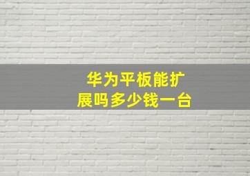 华为平板能扩展吗多少钱一台