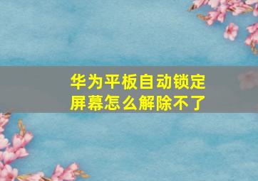 华为平板自动锁定屏幕怎么解除不了