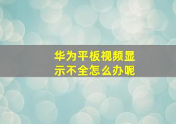 华为平板视频显示不全怎么办呢