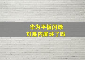 华为平板闪绿灯是内屏坏了吗