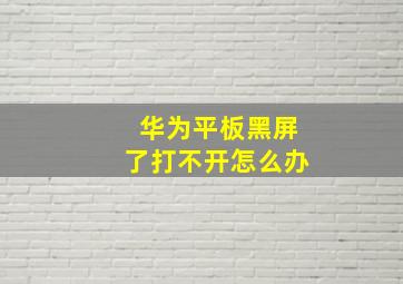 华为平板黑屏了打不开怎么办