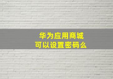 华为应用商城可以设置密码么