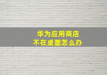 华为应用商店不在桌面怎么办