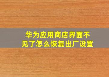 华为应用商店界面不见了怎么恢复出厂设置