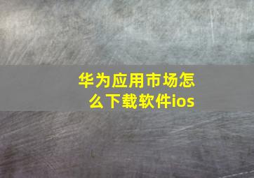 华为应用市场怎么下载软件ios