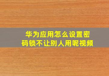 华为应用怎么设置密码锁不让别人用呢视频