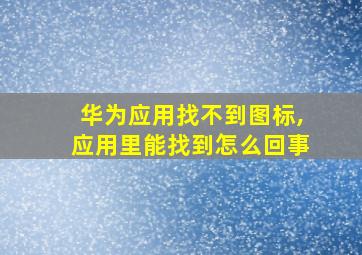 华为应用找不到图标,应用里能找到怎么回事