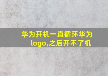 华为开机一直循环华为logo,之后开不了机