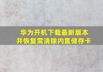 华为开机下载最新版本并恢复需清除内置储存卡