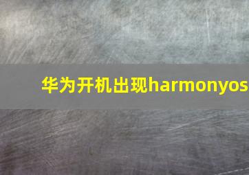 华为开机出现harmonyos