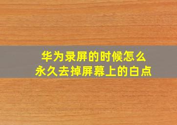 华为录屏的时候怎么永久去掉屏幕上的白点