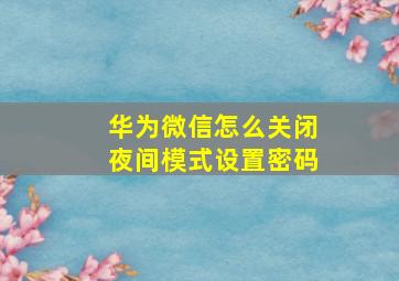 华为微信怎么关闭夜间模式设置密码