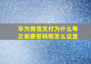 华为微信支付为什么每次都要密码呢怎么设置