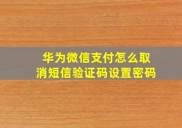 华为微信支付怎么取消短信验证码设置密码