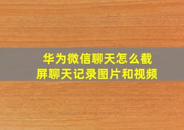 华为微信聊天怎么截屏聊天记录图片和视频