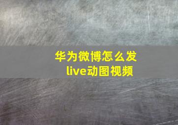 华为微博怎么发live动图视频