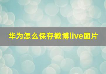 华为怎么保存微博live图片