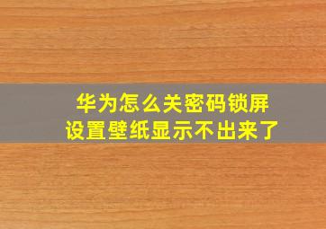 华为怎么关密码锁屏设置壁纸显示不出来了