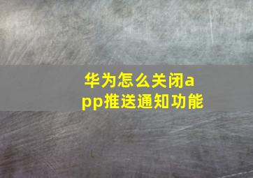 华为怎么关闭app推送通知功能