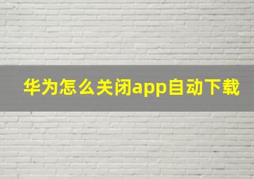 华为怎么关闭app自动下载