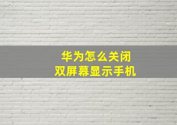 华为怎么关闭双屏幕显示手机