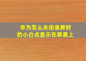 华为怎么关闭录屏时的小白点显示在屏幕上