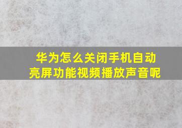 华为怎么关闭手机自动亮屏功能视频播放声音呢