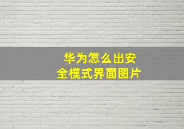 华为怎么出安全模式界面图片