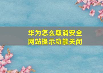 华为怎么取消安全网站提示功能关闭