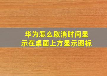 华为怎么取消时间显示在桌面上方显示图标