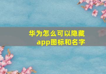 华为怎么可以隐藏app图标和名字