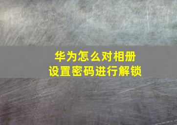 华为怎么对相册设置密码进行解锁