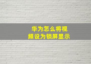 华为怎么将视频设为锁屏显示