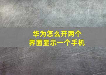 华为怎么开两个界面显示一个手机