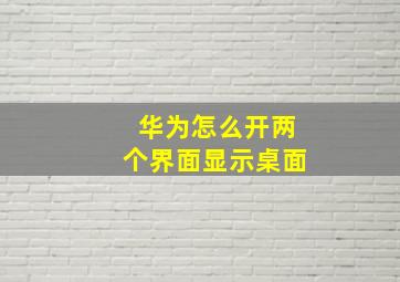 华为怎么开两个界面显示桌面