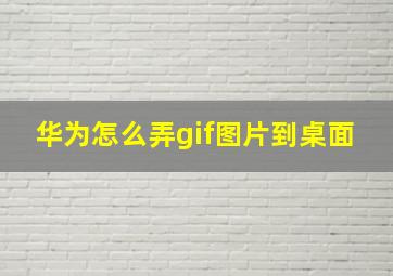 华为怎么弄gif图片到桌面