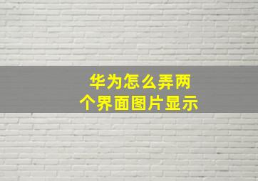 华为怎么弄两个界面图片显示