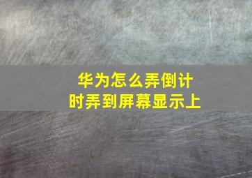 华为怎么弄倒计时弄到屏幕显示上