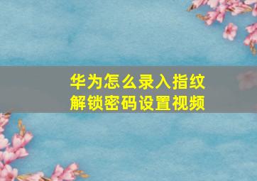 华为怎么录入指纹解锁密码设置视频