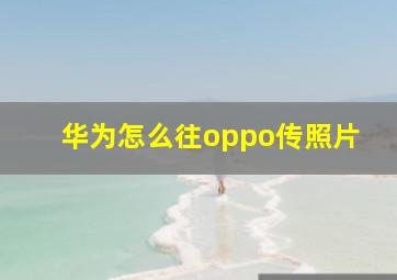 华为怎么往oppo传照片