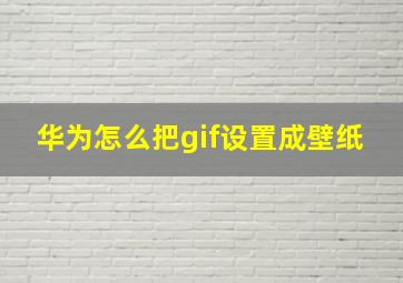 华为怎么把gif设置成壁纸