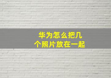 华为怎么把几个照片放在一起